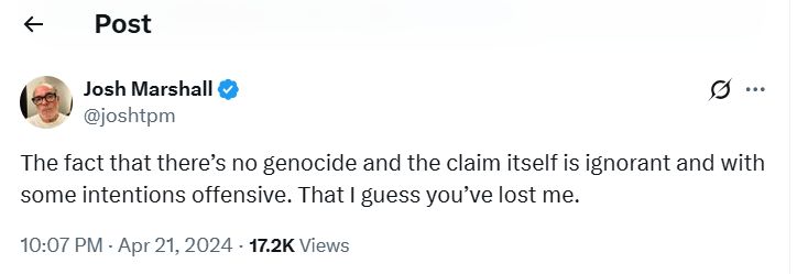 The fact that there’s no genocide and the claim itself is ignorant and with some intentions offensive. That I guess you’ve lost me.  - josh marshall