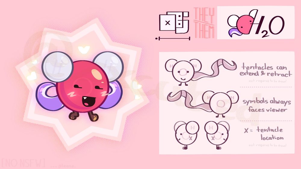 reference sheet of my objectsona, h2o!

on the right, it goes over the details of my character, reading: tentacles can extend & retract, symbols (or the atom letters) always face the viewer, and the locations of where the tentacles come out from, labeled with “x”.