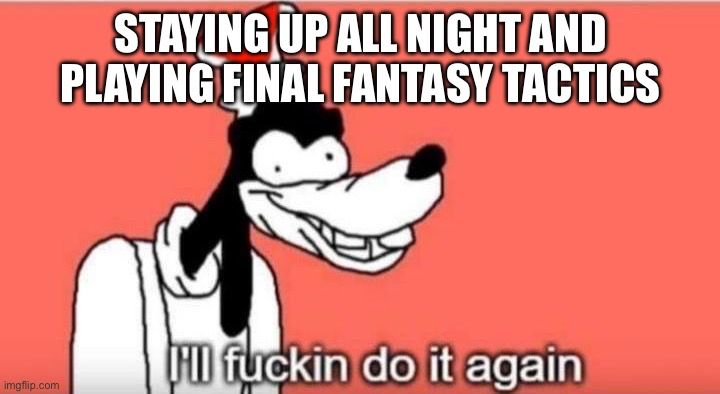 A badly drawn goofy meme image with text at the top that says “Staying up all night and playing Final Fantasy Tactics” with the bottom text saying “I’ll fucking do it again”