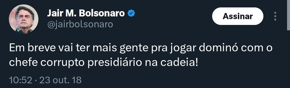 Tweet Bolsonaro 
Em breve vai ter mais gente pra jogar dominó com o chefe corrupto presidiário na cadeia!
23 de outubro de 2018