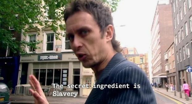 Super HAns from Peep SHow
"The secret ingredient is Slavery"