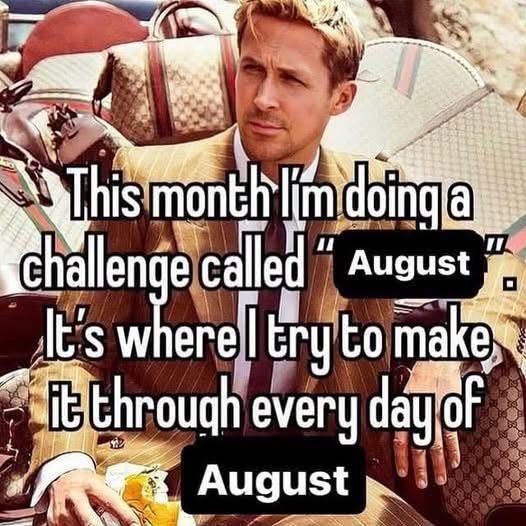 A dapper-looking Ryan Gosling, probably a movie still, overlaid with text in meme format: "This month I'm doing a challenge called 'August.' It's where I try to make it through every day of August."
