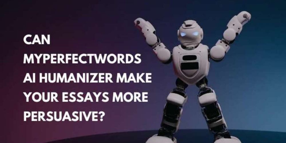 Can MyPerfectWords AI Humanizer Make Your Essays More Persuasive?