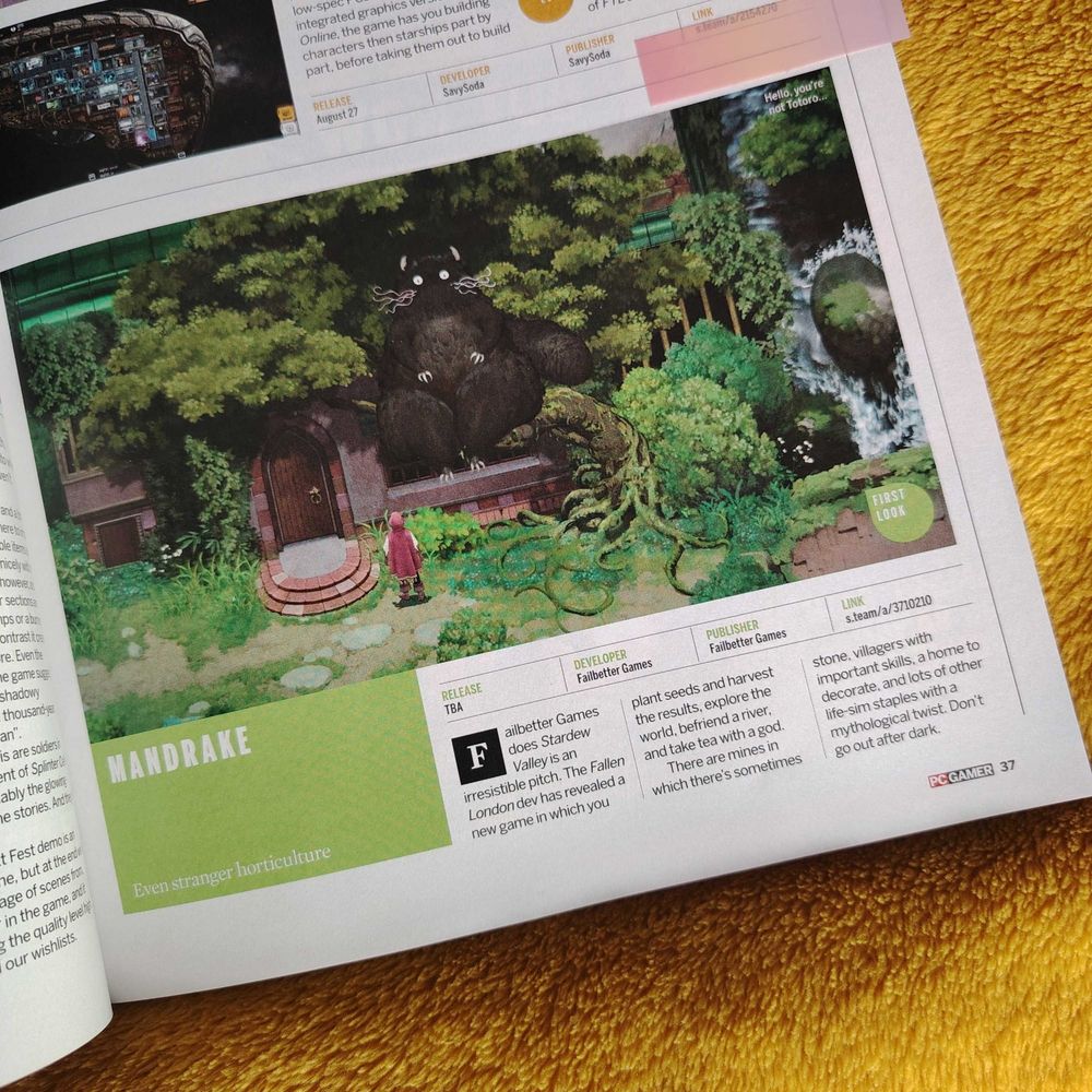A picture of a copy of PC Gamer mag, attractively draped over a fluffy golden cushion, open on a little preview of Mandrake. It reads: "Mandrake: Even Stranger Horticulture. Release TBA, Developer Failbetter Games, Publisher Failbetter Games, [and then a Steam link]. Failbetter Games does Stardew Valley is an irresistible pitch. The Fallen London dev has revealed a new game in which you plant seeds and harvest the results, explore the world, befriend a river, and take tea with a god. There are mines in which there's sometimes stone, villagers with important skills, a home to decorate, and lots of other life sim staples with a mythological twist. Don't go out after dark." There's a lovely screenshot of the Yolf in the tree outside your house accompanying the words. He's a big fluffy catlike bearlike creature.