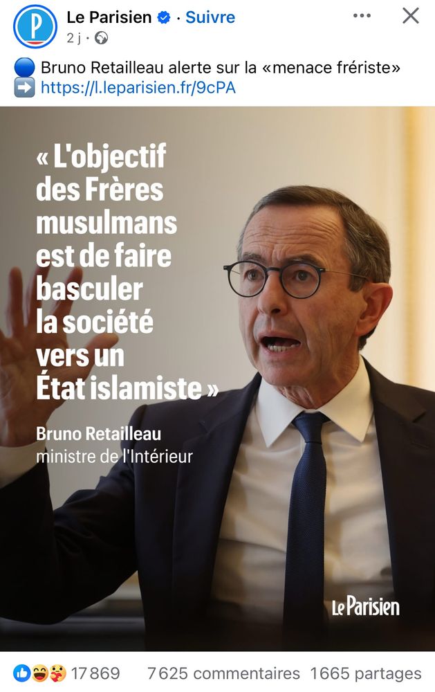 Capture d’écran d’un post du parisien sur Facebook mettant en lumière les propos de retailleau sur le report sorti il y a peu : « L'objectif des Frères musulmans est de faire basculer la société vers un
État islamiste»
Bruno Retailleau
ministre de l'Intérieur
