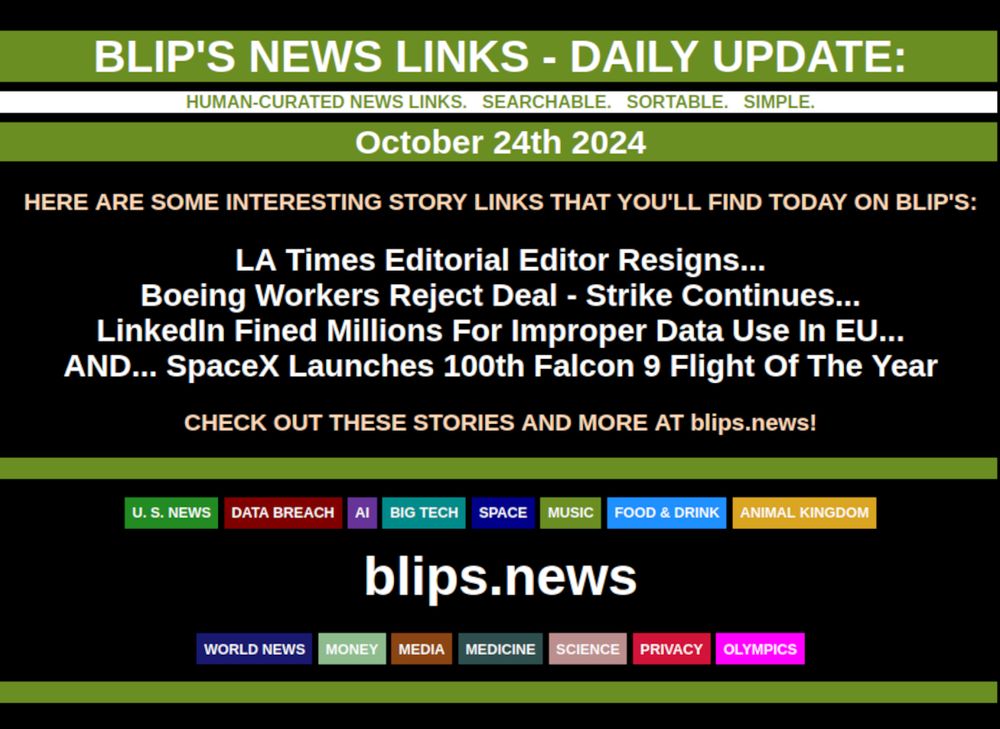 BLIP'S DAILY UPDATE: OCTOBER 24TH 2024  

LA Times Editorial Editor Resigns...  Boeing Workers Reject Deal - Strike Continues...  LinkedIn Fined Millions For Improper Data Use In EU...  AND... SpaceX Launches 100th Falcon 9 Flight Of The Year    #SpaceX  #Falcon9
