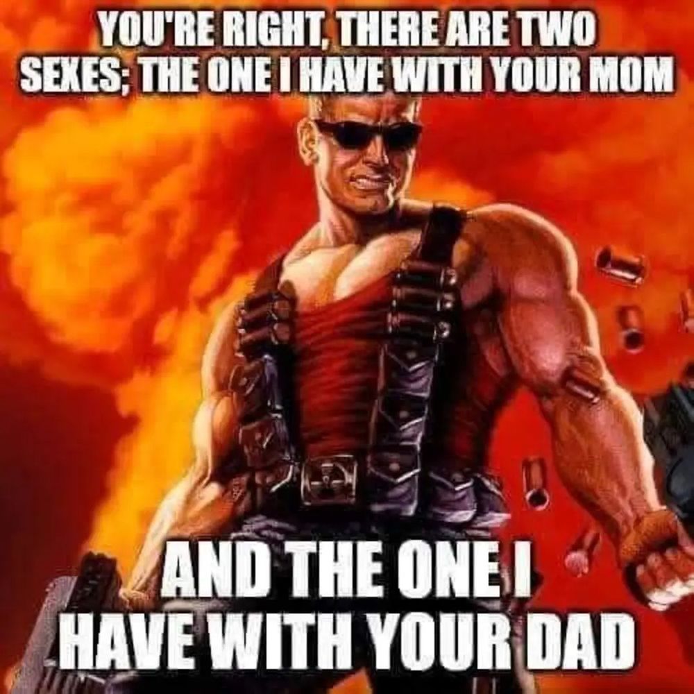 Duke nukem with text YOURE RIGHT THERE ARE TWO SEXES: THE ONE I HAVE WITH YOUR MOM AND THE ONE I HAVE WITH YOUR DAD