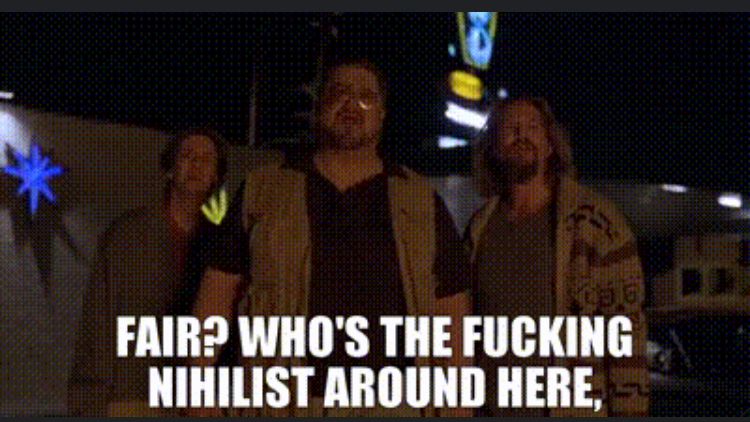 From the Big Lewbowski: “who’s the freaking nihilist around here”