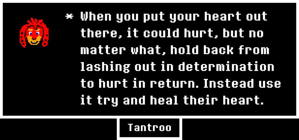 Undertale memories meme format, dialog box, red character in corner, saying "When you put your heart out there, it could hurt, but no matter what, hold back from lashing out in determination to hurt in return. Instead use it try [sic] and heal their heart"