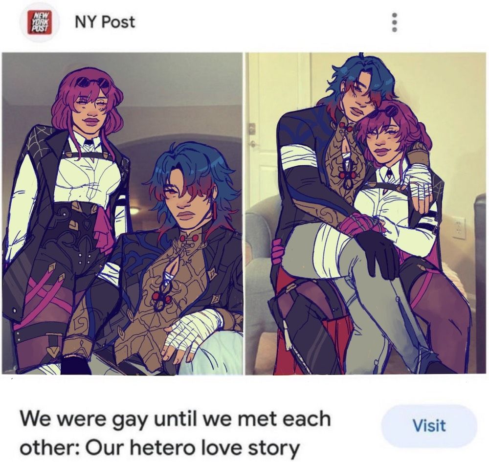 meme redraw. Pictured is part of the original post that says "Ny" post on top. The bottom says, " We were gay until we met each other: Our hetero love story." I drew Blade and Kafka from honkai star rail in the original positions of the couple shown in the images. In the first picture,  Blade is sitting down with his arm placed in front of him. He has a neutral expression. Kafka is lightly grinning behind him, hands in her pockets. In the second image Kafka is holding Blade in her lap. Her legs are wide spread with him on them, her hands resting on his hip and legs. She has a pleased expression. Blades face is more on the embarrassed side, with his arm placed around Kafkas shoulder. They are sitting on a couch? Bg is not restarting and just uses original image background.