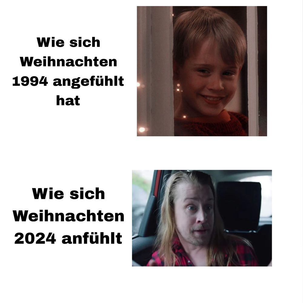 Meme: Text oben: "wie sich Weihnachten 1994 angefühlt hat", daneben ein Foto von Macaulay Culkin als Kevin McCallister, wie er fröhlich lächelnd aus einem weihnachtlich geschmückten Fenster blickt.
Text unten: "Wie sich Weihnachten 2024 anfühlt". Daneben ein Bild von Macaulay Culkin wie er ziemlich zerhämmert und sichtlich verängstigt/angeekelt eine abwehrende Geste auf dem Rücksitz eines Autos macht. 