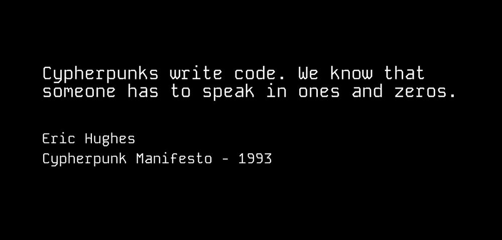 Cypherpunks write code. We know that someone has to speak in ones and zeros.
Eric Hughes
Cypherpunk Manifesto - 1993