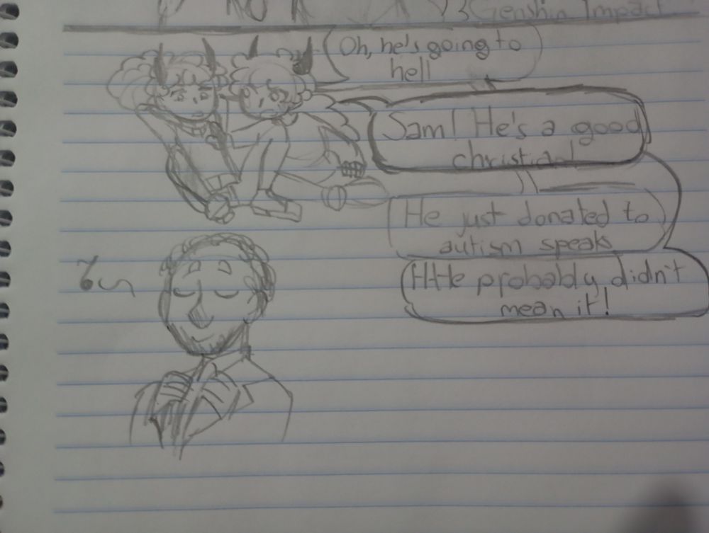 Sam: "Oh, he's going to hell."
Pol: "Sam! He's a good christian!"
Sam: "He just donated to Autism Speaks."
Pol: "...H-He probably didn't mean it!"