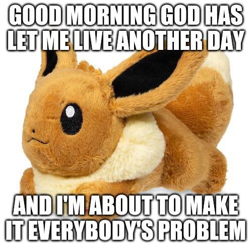 An eve plush meme with the text "good morning god has let me live another day  and I'm about to make it everybody's problem" 