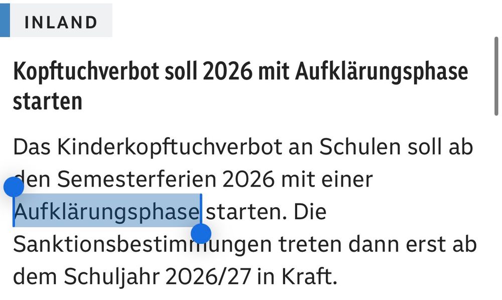 ORF.at: Das Kinderkopftuchverbot an Schulen soll ab den Semesterferien 2026 mit einer Aufklärungsphase starten. Die Sanktionsbestimmungen treten dann erst ab dem Schuljahr 2026/27 in Kraft.