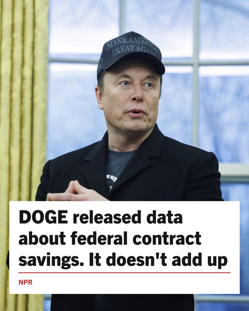 Graphic featuring Elon Musk wearing a "Make America Great Again" cap in the Oval Office, below is a NPR headline: 'DOGE released data about federal contract savings. It doesn't add up'