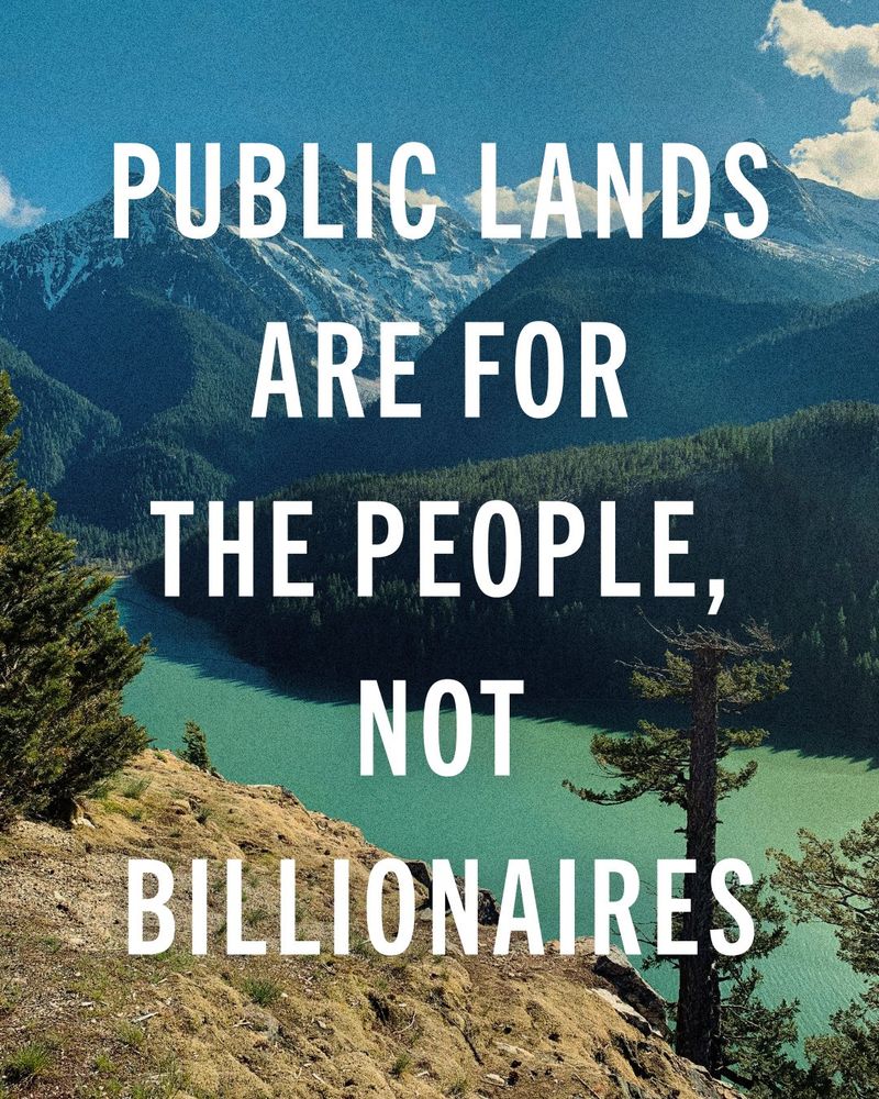 Graphic featuring a backdrop of a vibrant mountain landscape and a clear turquoise lake, with the following text: 

'PUBLIC LANDS ARE FOR THE PEOPLE, NOT BILLIONAIRES'