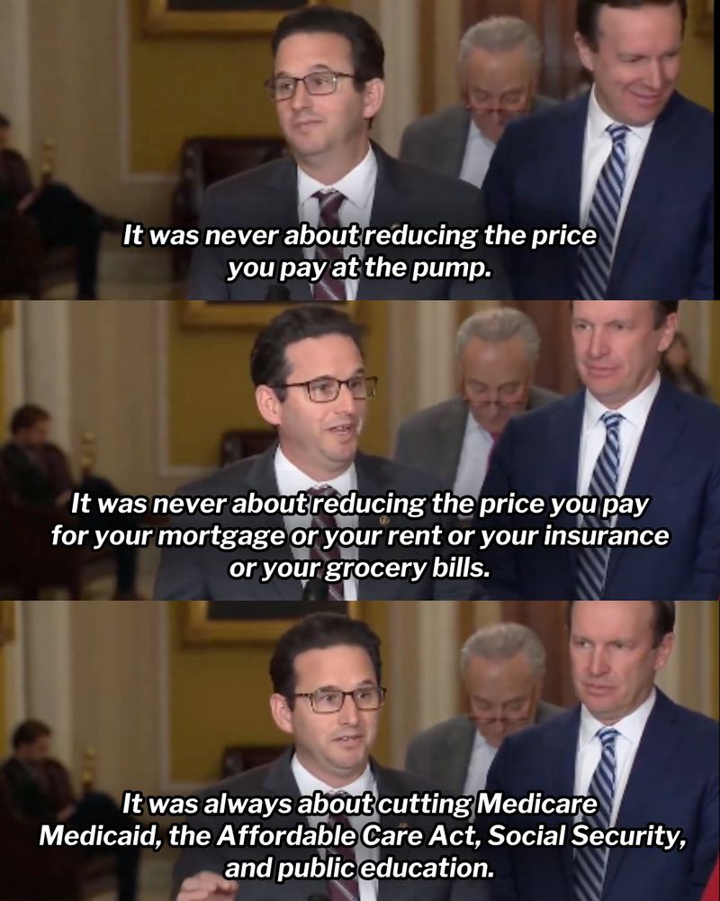 Three-panel graphic of Democratic Senator Brian Schatz delivering remarks. 

First panel: It was never about reducing the price you pay at the pump.

Second panel: It was never about reducing the price you pay for your mortgage or your rent or your insurance or your grocery bills.

Third panel: It was always about cutting Medicare, Medicaid, the Affordable Care Act, Social Security, and public education.