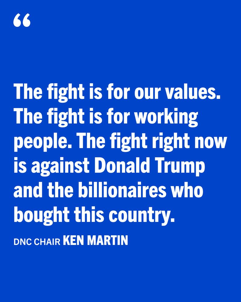 Image of a quote on a blue background that says: "The fight is for our values. The fight is for working people. The fight right now is against Donald Trump and the billionaires who bought this country." —DNC Chair Ken Martin