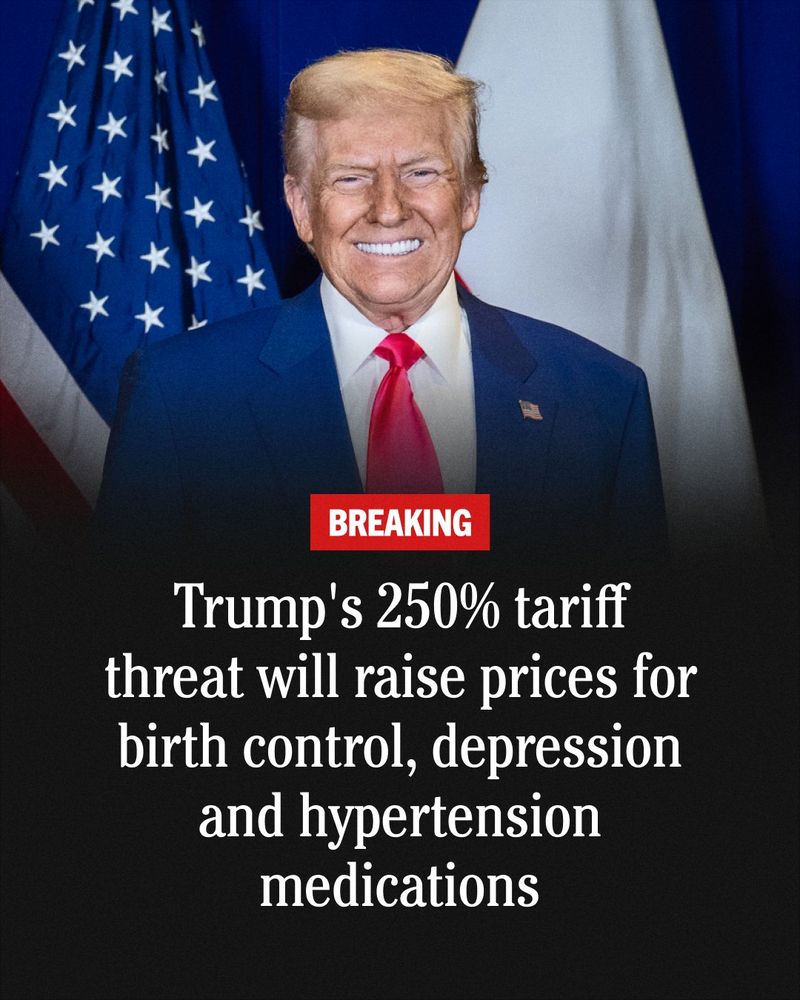 Graphic featuring Donald Trump with the following text: 

BREAKING 

Trump's 250% tariff threat will raise prices for birth control, depression and hypertension medications