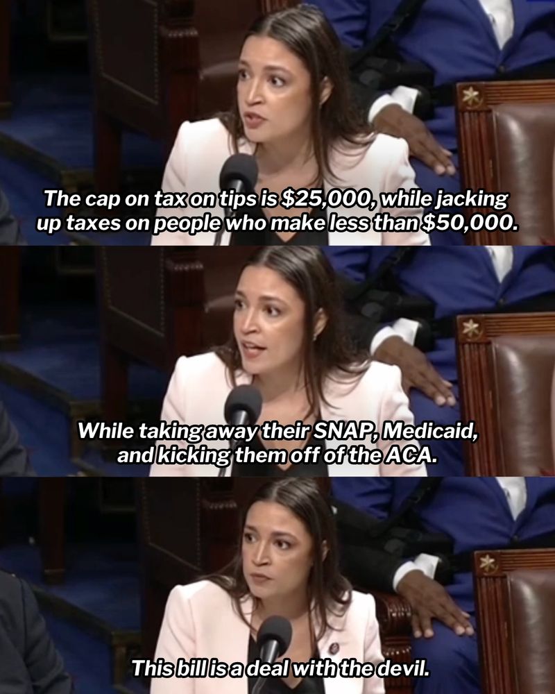Three-panel graphic featuring Rep. AOC delivering remarks on the House floor. First panel: 'The cap on tax on tips is $25,000, while jacking up taxes on people who make less than $50,000.' Second panel: 'While taking away their SNAP, Medicaid, and kicking them off of the ACA. Third panel: 'This bill is a deal with the devil.'