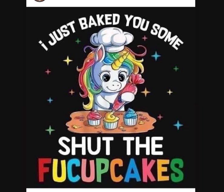 A cartoon of a rainbow-maned unicorn decorating cupcakes, with the words “I just baked you some” written above it, and beneath it is written “SHUT THE FUCUPCAKES.”

