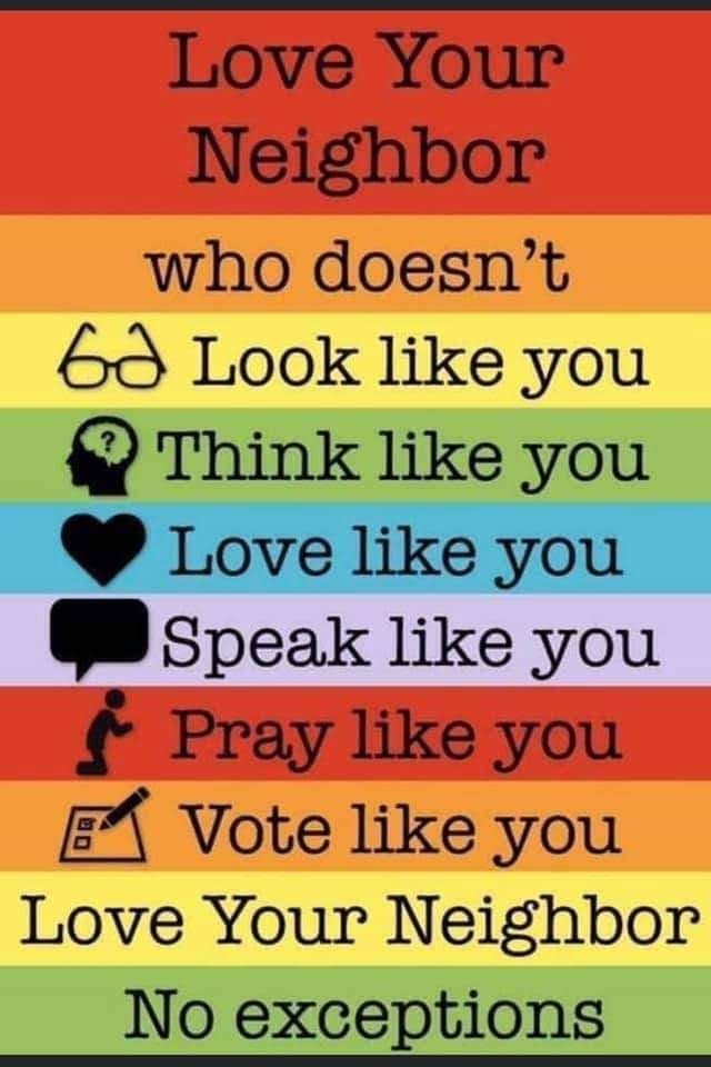Text on a rainbow background: 
Love Your Neighbor who doesn't look like you, think like you, love like you, speak like you, pray like you, vote like you. Love Your Neighbor. No exceptions.