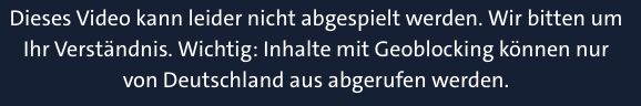 Dieses Video kann leider nicht abgespielt werden. Inhalbe mit Geoblocking können nur aus Deutschland aus abgerufen werden.