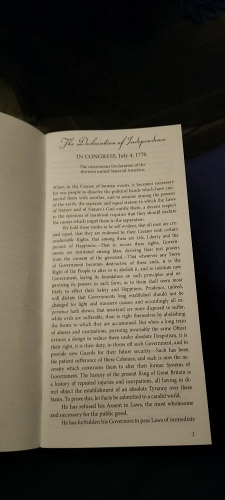 The Declaration of Independence
In Congress, 04 July 1776.
The unanimous Declaration of the thirteen united States of America,
When in the Course of human events, it becomes necessary for one people to dissolve the political bands which have connected them with another, and to assume among the powers of the earth, the separate and equal station to which the Laws of Nature and of Nature's God entitled them, a decent respect to the opinions of mankind requires that they should declare the causes which impel them to the separation.
We hold these truths to be self-evident, that all men are created equal, that they are endowed by their Creator with certain unalienable Rights, that among these are LIfe, LIberty and the pursuit of Happiness, T-that to secure these rights, Governments are instituted among Men, deriving their just powers from the consent of the governed,-That whenever any Form of Government becomes destructive of these ends, it is the Right of the People to alter or to abolish it, and to institute new Government, laying its foundation on such principles and organizing its powers in such form, as to them shall seem most likely to effect their Safety and Happiness, Prudence, indeed, will dictate that Governments long established should not be changed for light and transient causes; and accordingly all experience hath shown, that mankind are more disposed to suffer, which evils are sufferable, than to right themselves by abolishing the forms to which they are accustomed. But when a long train of abuses and usurpations, pursuing invariably the same Object evinces a design to reduce them under absolute Despotism, it is their right, it is their duty, to throw off such Government, and to provide new Guards for their future security,-Such has been the patient sufferance of the Colonies; and such is now the necessity which constrains them to alter their former Systems of Government. The history of the present King of Great Britain is a history of repeated injuries

