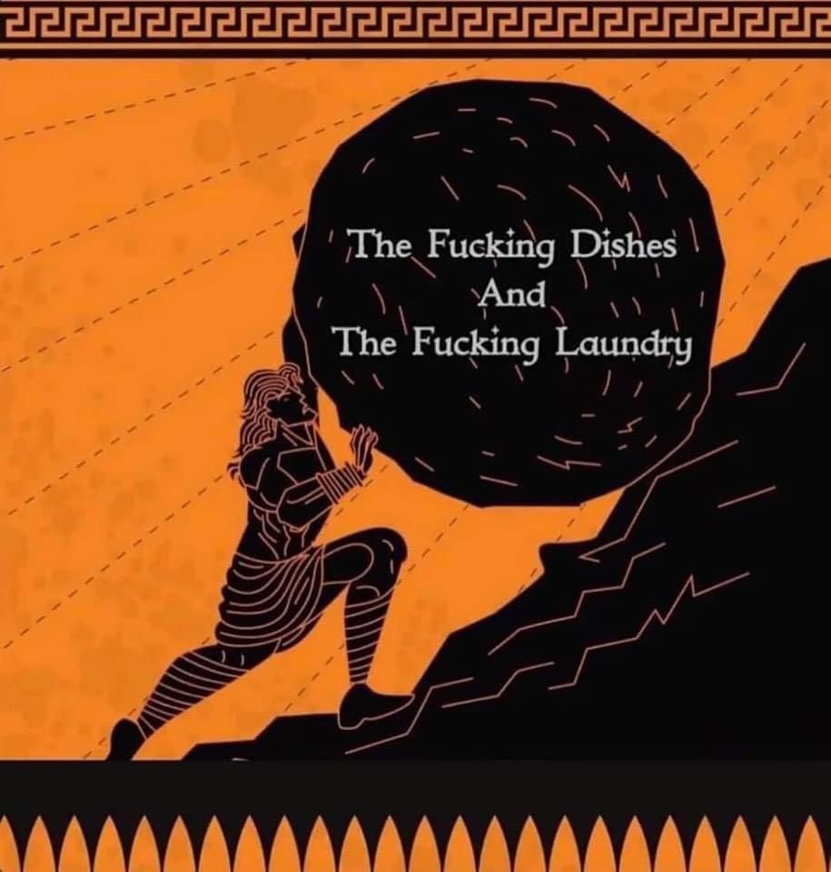 An image of Sisyphus pushing the boulder. On the boulder is the meme text: "The Fucking Dishes And The Fucking Laundry." The act of cleaning and maintaining both being depicted as a Sisyphean Task. 