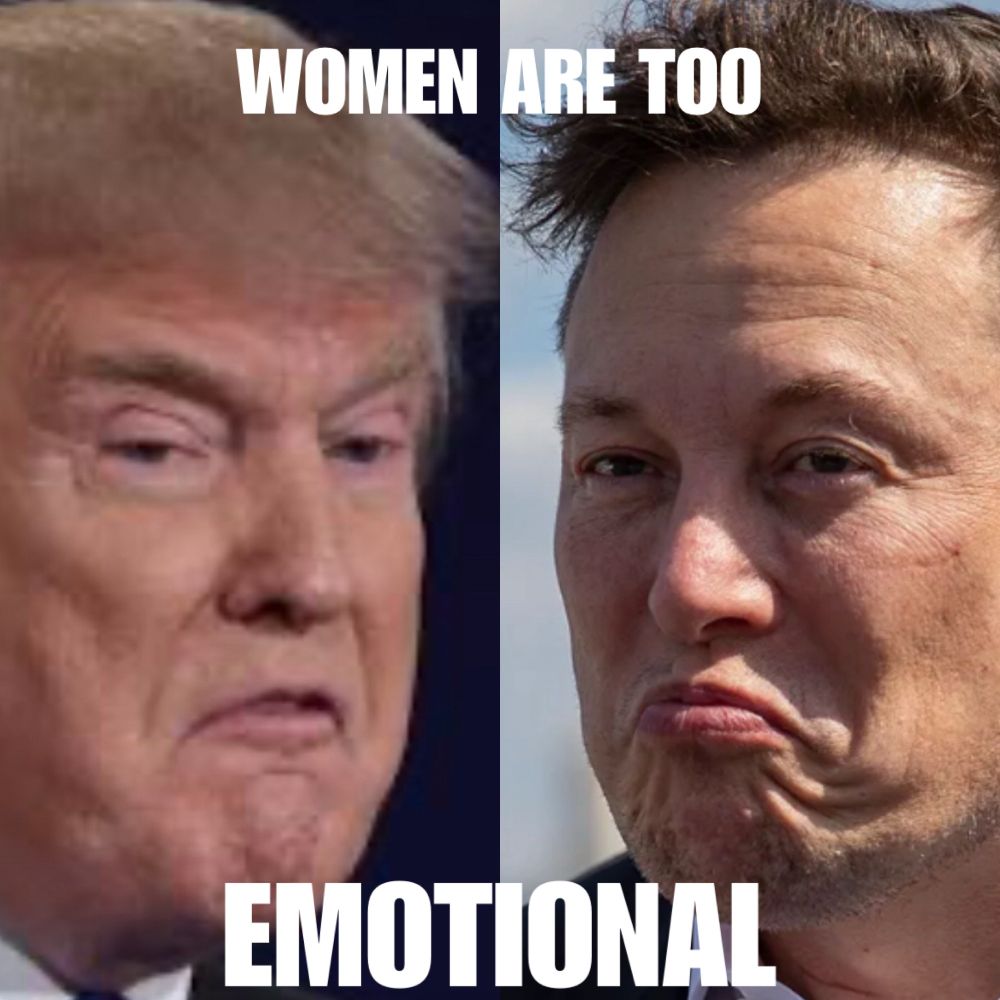 On the left side of the photo is the current resident of the Whitehouse. On the right side of the photo is a man who spent $2.5MM to help get the guy on the left elected. Both men have a very bitter, frowning, angry expressions on their faces. The text is in a meme format—all caps and reads, “WOMEN ARE TOO EMOTIONAL”