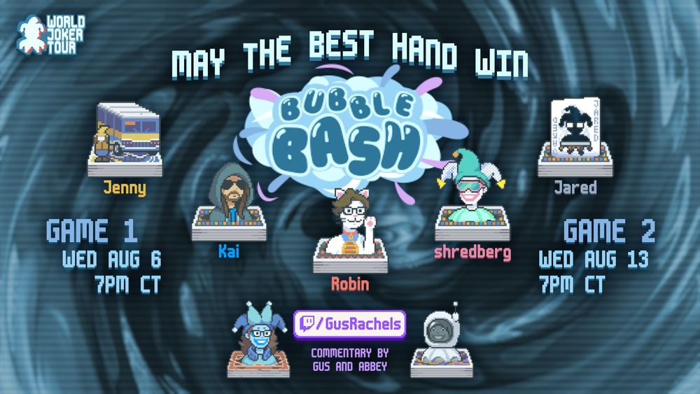 A very swanky graphic in the Balatro art style that says the following.

MAY THE BEST HAND WIN

World Joker Tour: Bubble Bash
Jenny, Kai, Robin, Shredberg, Jared

Game 1: Wed Aug 6, 7pm CT
Game 2: Wed Aug 13, 7pm CT

Commentary by Gus and Abbey
twitch.tv/gusrachels