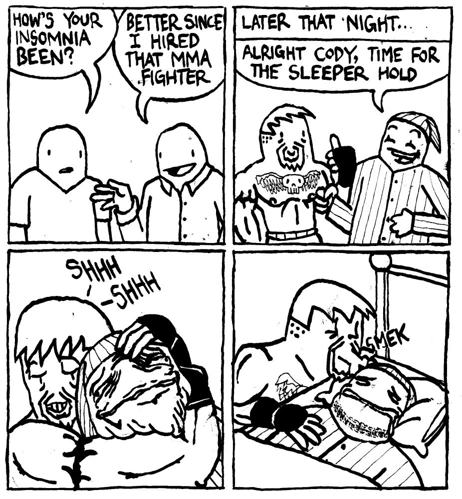 A man asks "how's your insomnia been?" Another man says "better since I hired that MMA fighter." Later than night we see a tattooed MMA fighter approach the former insomniac, now in a old-timey pinstriped nightcap and pajamas." he says "alright Cody, time for the sleeper hold." Cody wraps his arms tightly around the man and says SHH SHH. He lays him into bed gently with choke marks around his neck and gives him a tender kiss on the forehead.