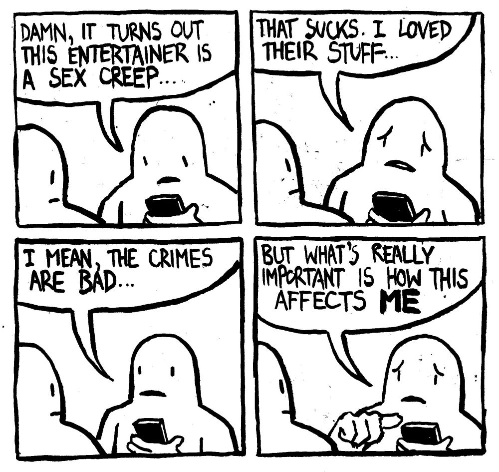 A man looks at his phone and says "damn, it turns out this entertainer is a sex creep... that sucks. I loved their stuff... I mean, the crimes are bad... but what's really important is how this affects ME"