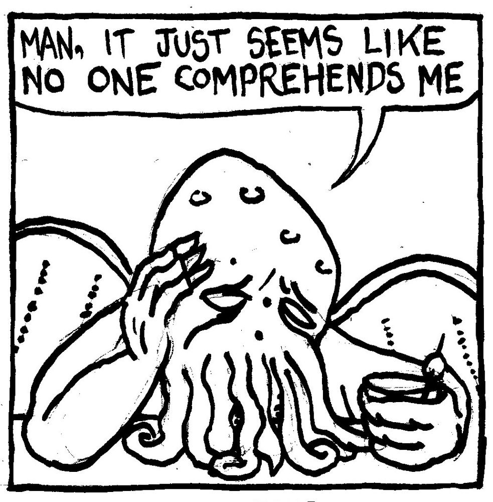 Cthulu slumps down at the bar and laments "man it seems like no one comprehends me."