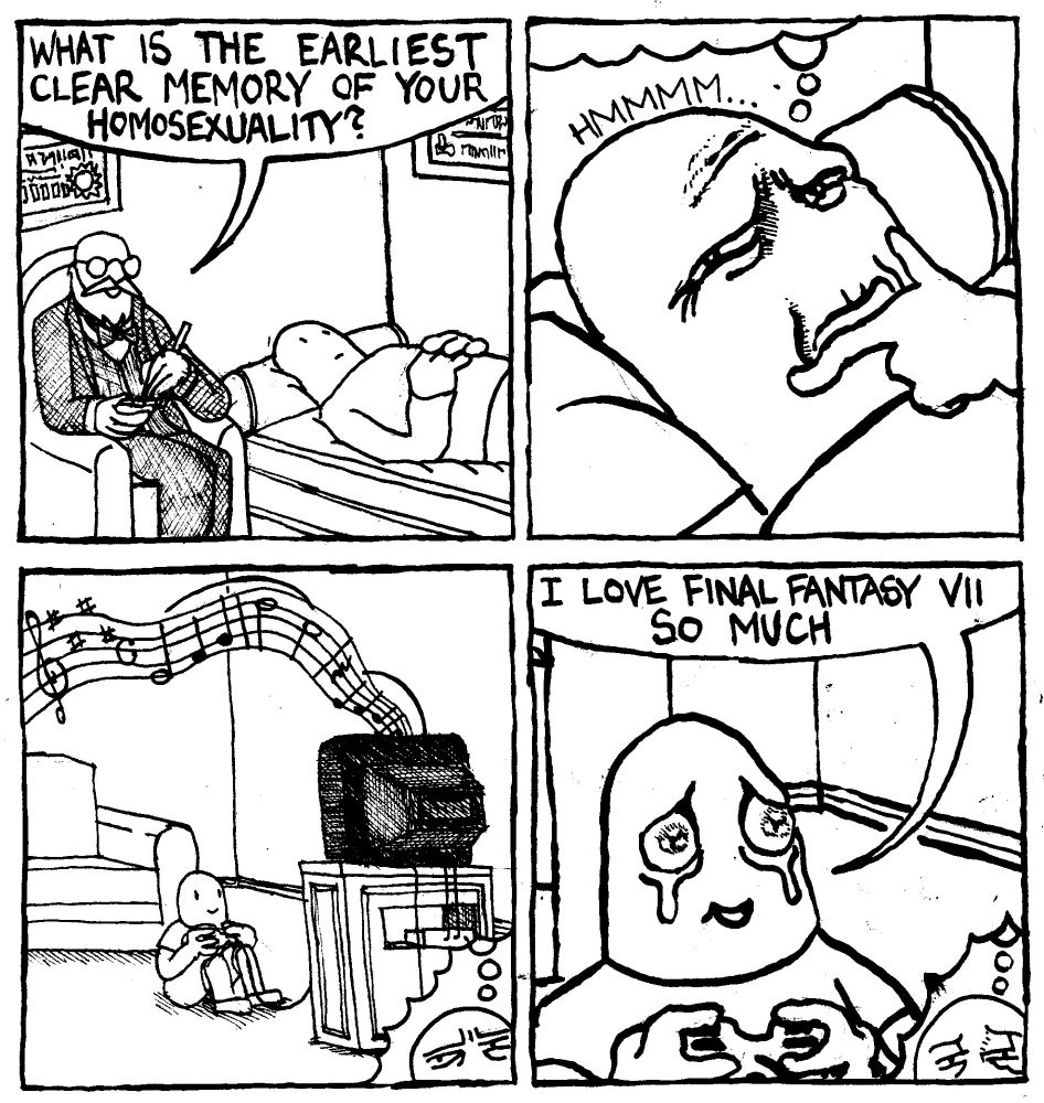 A Freud-like psychiatrist therapizes a man on a fainting couch. He asks "what is the earliest clear memort of your homosexuality?" The man thinks for a second and flashes back to his childhood. A distinctive melody emanates from the television." The child tears up. His eyes grow wide and sentimental and he sats "I love Final Fantasy VII so much."