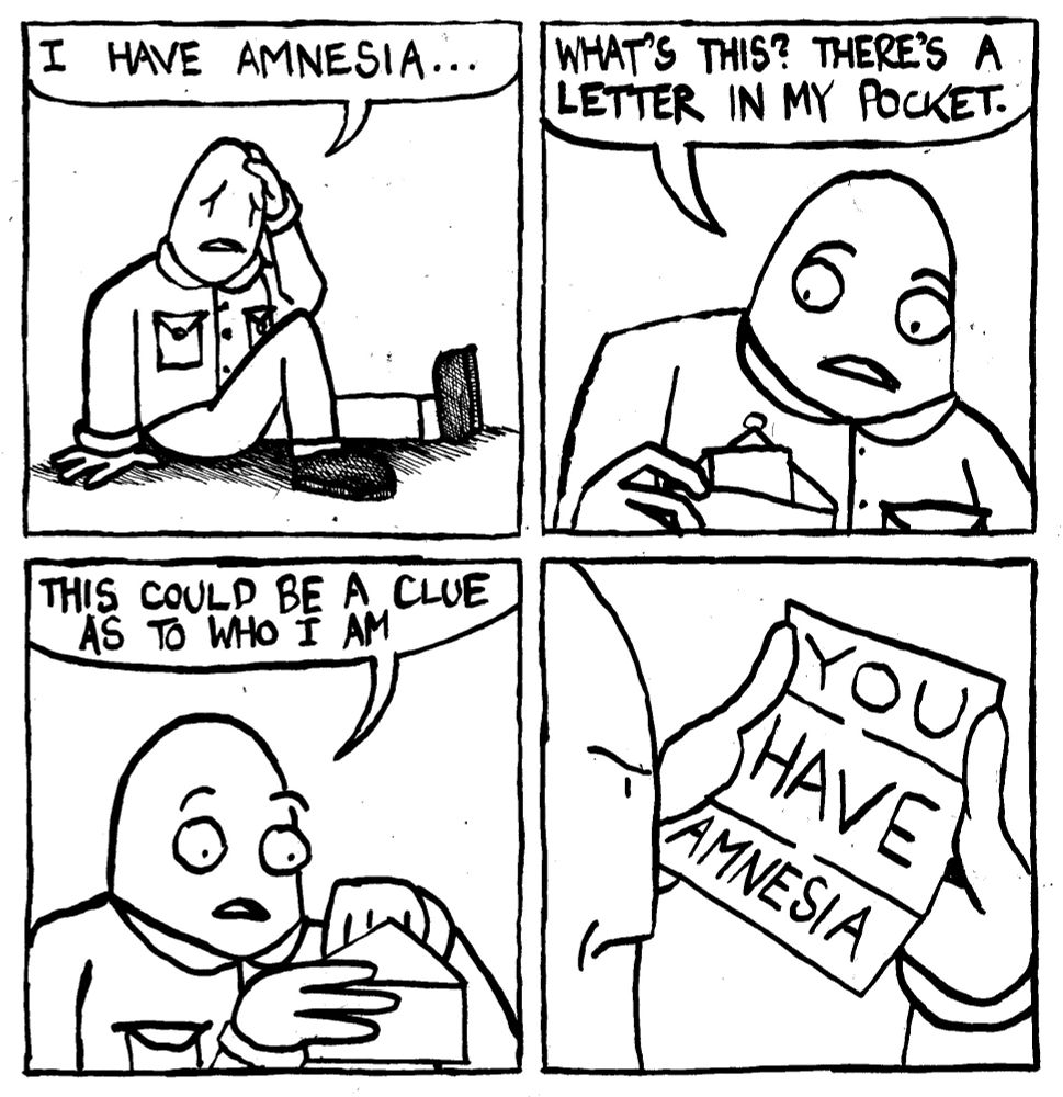 A man says "I have amnesia..." He looks in his front pocket and says "what's this? there's a letter in my pocket." He opens is and says "this could be a clue as to who I am." He opens the letter and it just says "You Have Amnesia." The man looks pissed.