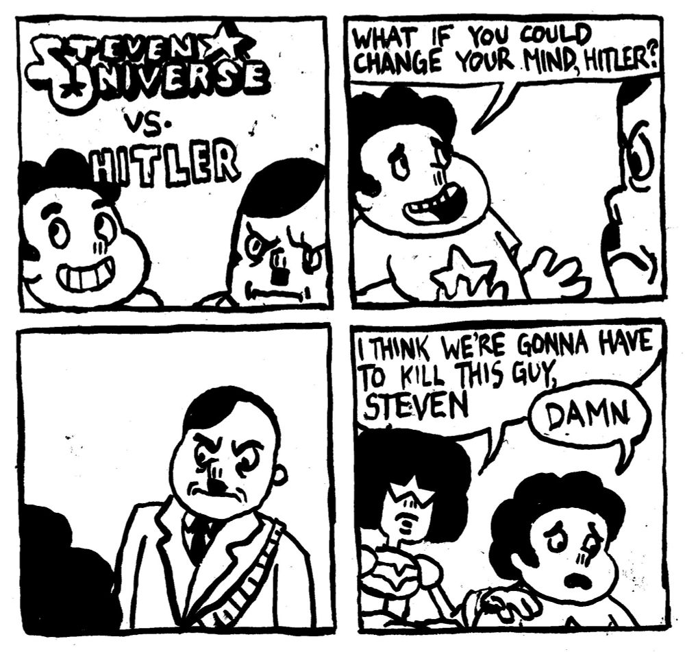 Steven Universe vs. Hitler. Steven appeals to Hitler "what if you could change your mind, Hitler?" Hitler stares at Steven with angry intent. Garnet puts her hand on Steven's shoulder and says "I think we're gonna have to kill this guy Steven." Steven says "Damn."