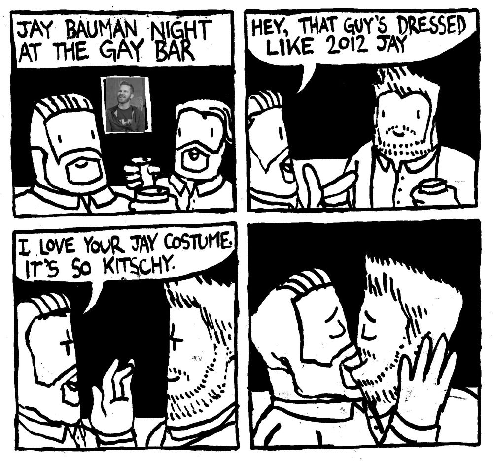 Jay Bauman night at the Gay Bar. Several gay men are dressed up like verious versions of Red Letter Media's Jay Bauman. A guy points out "hey, that guy's dressed like 2012 Jay." One of the Jays goes up to 2012 Jay and says "I love your Jay costume, it's so kitschy." The make out passionately.