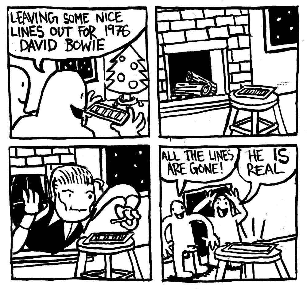 A man handles a small tray with some lines of cocaine on it and says "leaving some nice lines out for 1976 David Bowie." The lines are placed in front of the chimney. Overnight the Thin White Duke himself emerges from the chimney. In the morning, the men check the tray to find it bare. One says "all the lines are gone!" Another says "He IS Real"