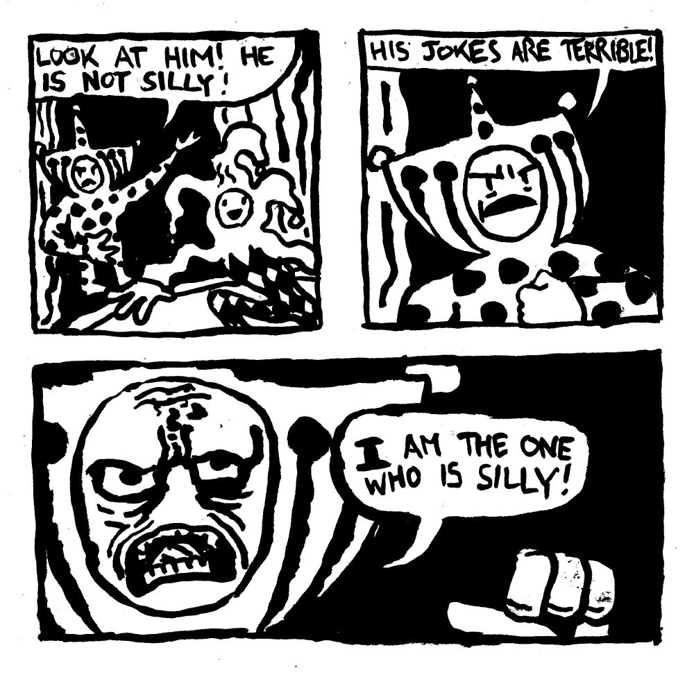 A man dressed in a ridiculous clown outfit hates on another jester. He shouts "Look at him! He is not silly!" He continues "His jokes are terrible!" He becomes extremely intense and points to himself in narcissistic rage. "I AM THE ONE WHO IS SILLY!"