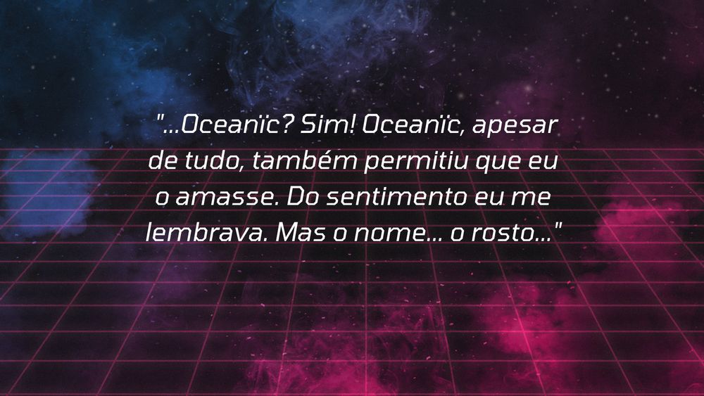 "...Oceanïc? Sim! Oceanïc, apesar de tudo, também permitiu que eu o amasse. Do sentimento eu me lembrava. Mas o nome... o rosto..."