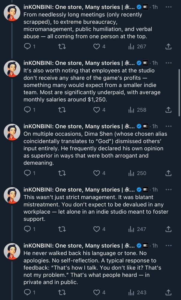 Tweet thread of @NagaiIndustries continued. This is image 3 of 6.

Tweet 8:
From needlessly long meetings (only recently scrapped), to extreme bureaucracy, micromanagement, public humiliation, and verbal abuse -- all coming from one person at the top.

Tweet 9:
It's also worth noting that employees at the studio don't receive any share of the game's profits -- something many would expect from a smaller indie team. Most are significantly underpaid, with average monthly salaries around $1,250.

Tweet 10:
On multiple occasions, Dima Shen (whose chosen alias coincidentally translates to "God") dismissed others' input entirely. He frequently declared his own opinion as superior in ways that were both arrogant and demeaning.

Tweet 11:
This wasn't just strict management. It was blatant mistreatment. You don't expect to be devalued in any workplace -- let alone in an indie studio meant to foster support.

Tweet 12:
He never walked back his language or tone. No apologies. No self-reflection. A typical response to feedback: "That's how I talk. You don't like it? That's not my problem." That's what people heard -- in private and in public.

There are 6 images total, including this one. This has been 3 of 6.