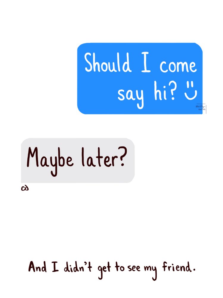 A blue text bubble reads, “Should I come say hi? =)” A gray text bubble responds, “Maybe later?” The narration says, “And I didn’t get to see my friend.” 
