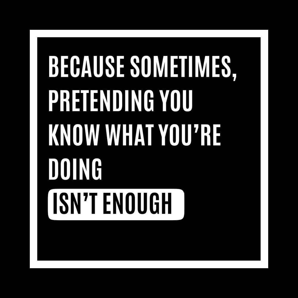 A poster which reads: Because sometimes, pretending you know what you're doing isn't enough.