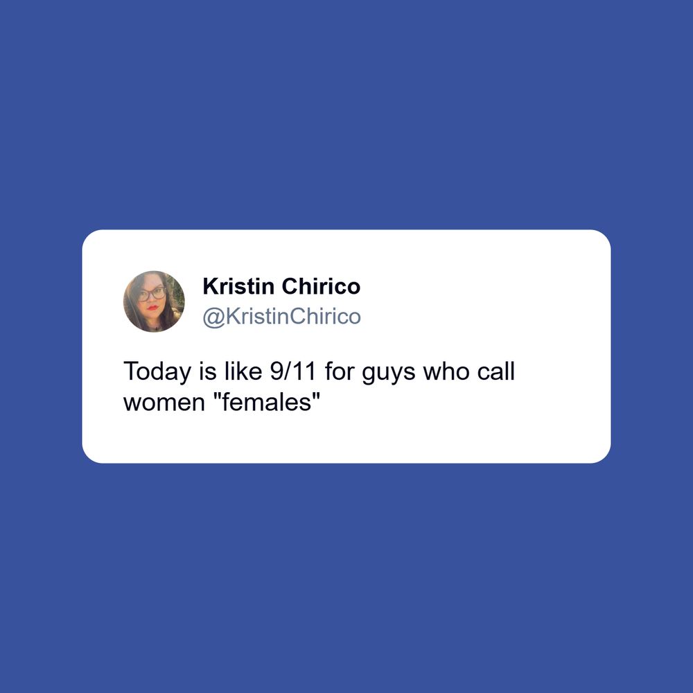 A tweet from Kristin Chirico (@KristinChirico):
Today is like 9/11 for guys who call women "females"

