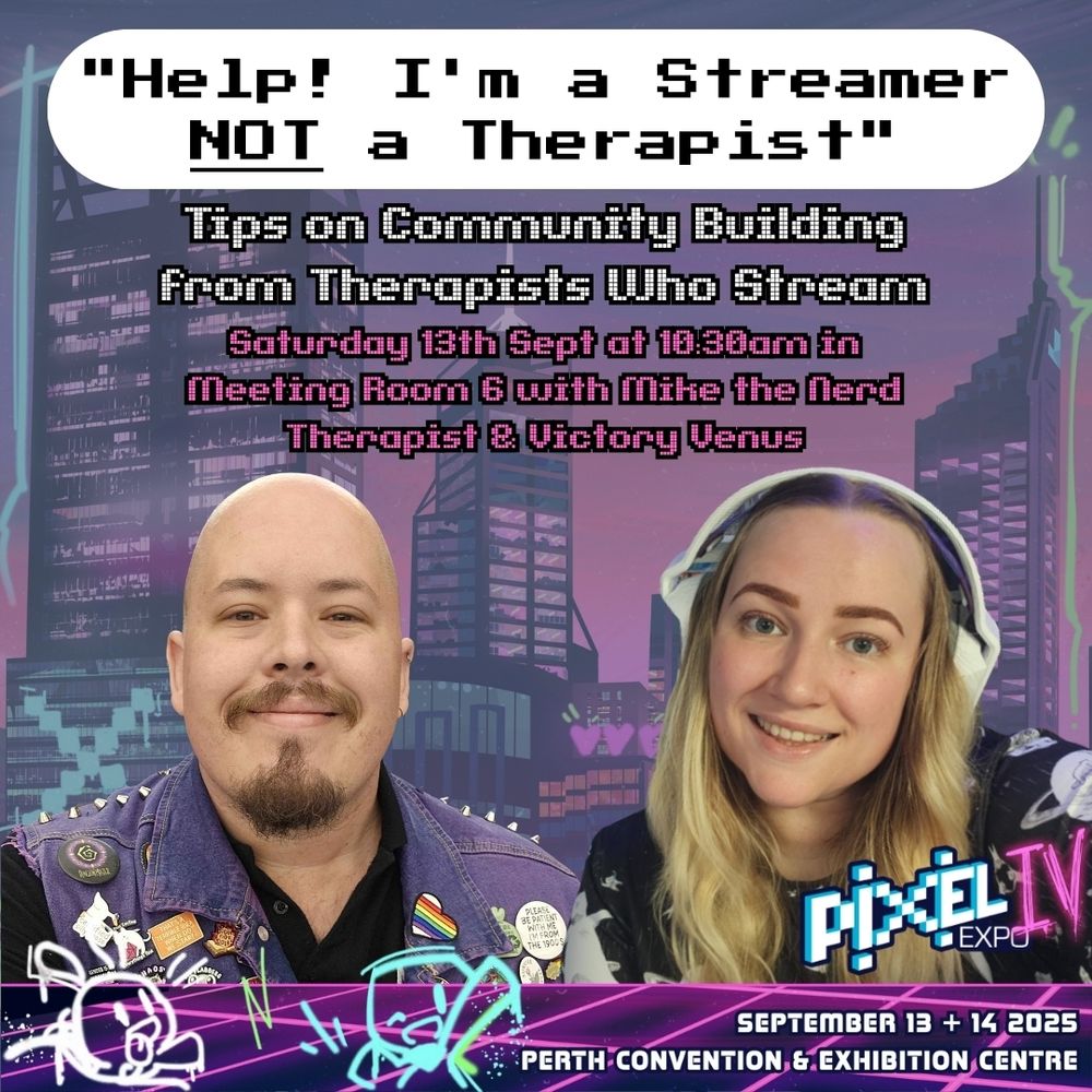 Pixel Expo IV, September 13 & 14 2025, Perth Convention & Exhibition Centre. "Help! I'm a Streamer NOT a Therapist": Tips on Community Building from Therapists Who Stream. Saturday 13th Sept at 10:30am in Meeting Room 6 with Mike the Nerd Therapist & Victory Venus.