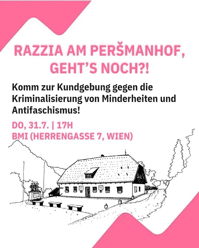 Ankündigungssujet mit Bild des Peršmanhofs: "Razzia am Peršmanhof, geht's noch?! Komm zur Kundgebung gegen die Kriminalisierung von Minderheiten und Antifaschismus! DO, 31.7., 17h, BMI (Herrengasse 7, Wien)" 