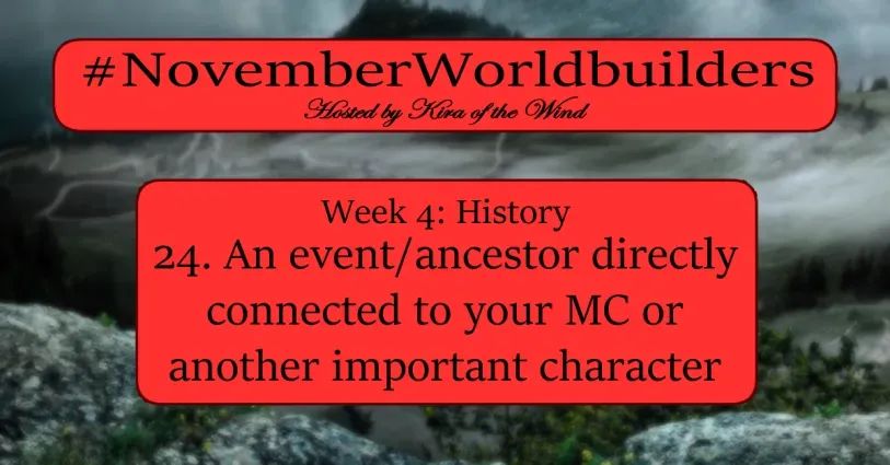 #NovemberWorldbuilders prompt card

Hosted by Kira of the Wind
Week 4: HISTORY
24. An event/ancestor directly connected to your MC or another important character

The image in the background is a blurred picture of a foresty/rocky landscape with lightning and a mountain in the background