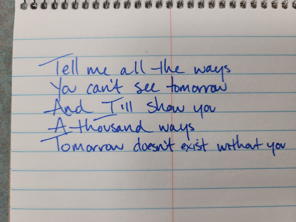 Tell me all the ways
You can't see tomorrow
And I'll show you
A thousand ways
Tomorrow doesn't exist without you